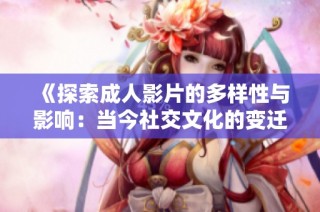《探索成人影片的多樣性與影響：當今社交文化的變遷》