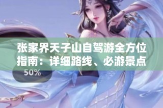 張家界天子山自駕游全方位指南：詳細路線、必游景點及美食住宿推薦