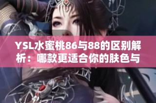 YSL水蜜桃86與88的區(qū)別解析：哪款更適合你的膚色與氣質(zhì)