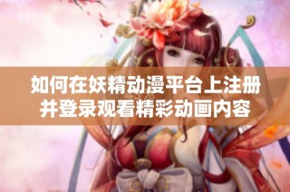如何在妖精動漫平臺上注冊并登錄觀看精彩動畫內容