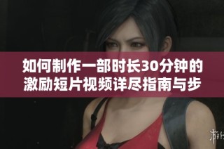 如何制作一部時長30分鐘的激勵短片視頻詳盡指南與步驟分享