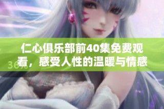 仁心俱樂部前40集免費觀看，感受人性的溫暖與情感的交匯
