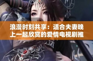 浪漫時刻共享：適合夫妻晚上一起欣賞的愛情電視劇推薦