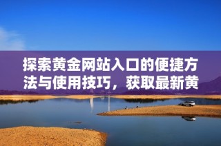 探索黃金網站入口的便捷方法與使用技巧，獲取最新黃金資訊。