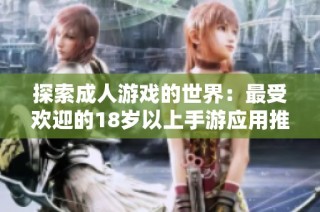 探索成人游戲的世界：最受歡迎的18歲以上手游應(yīng)用推薦