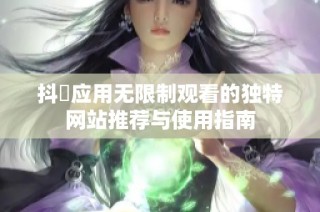 抖抈應(yīng)用無限制觀看的獨特網(wǎng)站推薦與使用指南