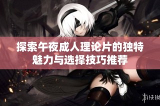 探索午夜成人理論片的獨特魅力與選擇技巧推薦
