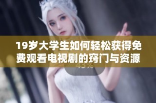 19歲大學生如何輕松獲得免費觀看電視劇的竅門與資源分享