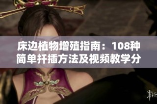 床邊植物增殖指南：108種簡單扦插方法及視頻教學(xué)分享