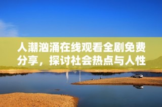人潮洶涌在線觀看全劇免費分享，探討社會熱點與人性故事