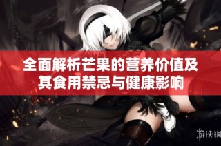 全面解析芒果的營養價值及其食用禁忌與健康影響