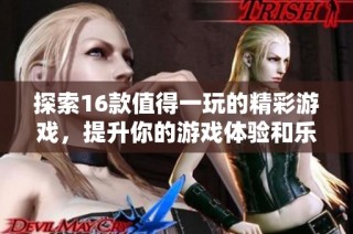 探索16款值得一玩的精彩游戲，提升你的游戲體驗(yàn)和樂趣