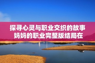 探尋心靈與職業交織的故事 媽媽的職業完整版結局在線觀影指南