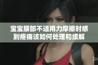 寶寶腰部不適用力摩擦時感到疼痛該如何處理和緩解