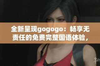全新呈現gogogo：暢享無責任的免費完整國語體驗，盡在你手中