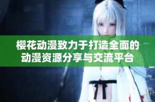 櫻花動(dòng)漫致力于打造全面的動(dòng)漫資源分享與交流平臺(tái)