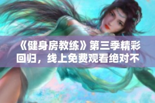 《健身房教練》第三季精彩回歸，線上免費觀看絕對不容錯過