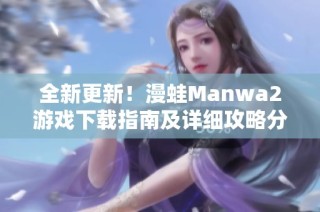 全新更新！漫蛙Manwa2游戲下載指南及詳細(xì)攻略分享