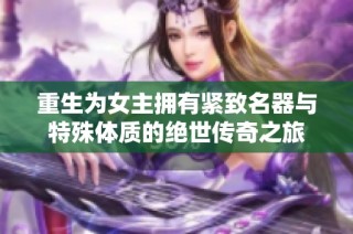 重生為女主擁有緊致名器與特殊體質(zhì)的絕世傳奇之旅