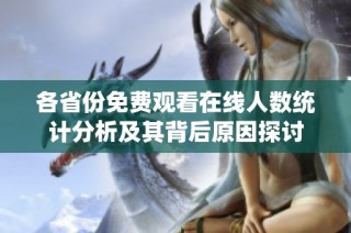 各省份免費觀看在線人數統計分析及其背后原因探討