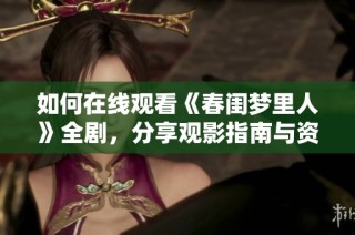 如何在線觀看《春閨夢里人》全劇，分享觀影指南與資源鏈接