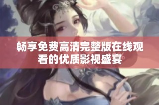 暢享免費(fèi)高清完整版在線觀看的優(yōu)質(zhì)影視盛宴