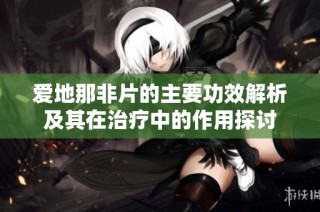 愛地那非片的主要功效解析及其在治療中的作用探討