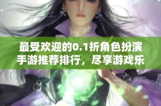 最受歡迎的0.1折角色扮演手游推薦排行，盡享游戲樂趣