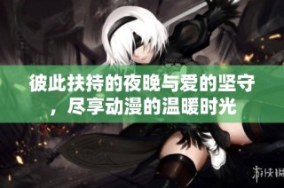 彼此扶持的夜晚與愛的堅守，盡享動漫的溫暖時光