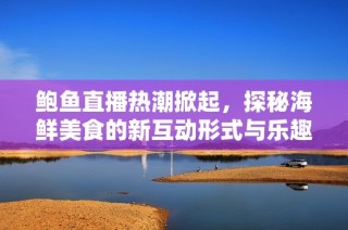 鮑魚直播熱潮掀起，探秘海鮮美食的新互動形式與樂趣