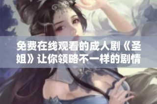 免費(fèi)在線觀看的成人劇《圣姐》讓你領(lǐng)略不一樣的劇情魅力