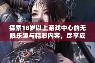 探索18歲以上游戲中心的無限樂趣與精彩內容，盡享成人游戲的世界