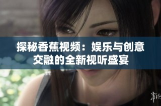 探秘香蕉視頻：娛樂與創意交融的全新視聽盛宴