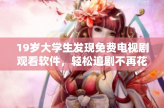 19歲大學(xué)生發(fā)現(xiàn)免費(fèi)電視劇觀看軟件，輕松追劇不再花錢