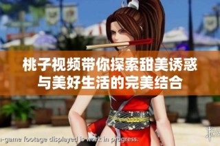 桃子視頻帶你探索甜美誘惑與美好生活的完美結合