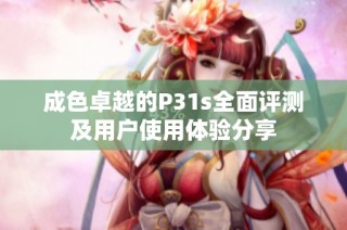 成色卓越的P31s全面評測及用戶使用體驗分享