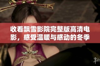 收看飄雪影院完整版高清電影，感受溫暖與感動的冬季視聽盛宴