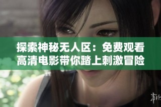 探索神秘無人區：免費觀看高清電影帶你踏上刺激冒險之旅
