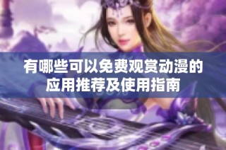 有哪些可以免費觀賞動漫的應用推薦及使用指南