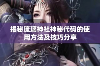揭秘琉璃神社神秘代碼的使用方法及技巧分享