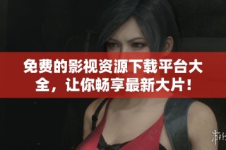 免費的影視資源下載平臺大全，讓你暢享最新大片！