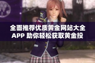 全面推薦優(yōu)質(zhì)黃金網(wǎng)站大全APP 助你輕松獲取黃金投資信息