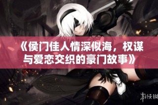 《侯門佳人情深似海，權謀與愛戀交織的豪門故事》