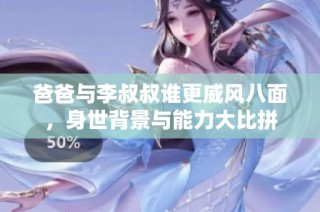 爸爸與李叔叔誰更威風八面，身世背景與能力大比拼