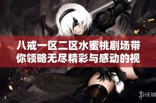 八戒一區二區水蜜桃劇場帶你領略無盡精彩與感動的視聽盛宴