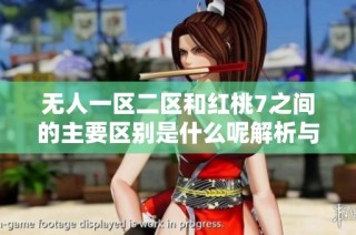 無人一區二區和紅桃7之間的主要區別是什么呢解析與對比