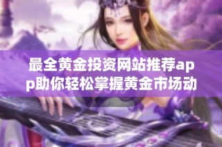 最全黃金投資網站推薦app助你輕松掌握黃金市場動態信息