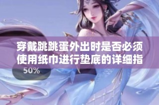 穿戴跳跳蛋外出時是否必須使用紙巾進行墊底的詳細指南