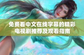 免費看中文在線字幕的精彩電視劇推薦及觀看指南