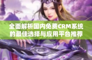全面解析國內免費CRM系統的最佳選擇與應用平臺推薦